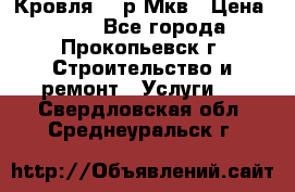 Кровля 350р Мкв › Цена ­ 350 - Все города, Прокопьевск г. Строительство и ремонт » Услуги   . Свердловская обл.,Среднеуральск г.